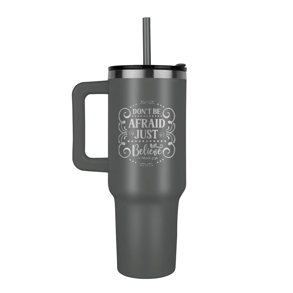 Don't be afraid just believe 40oz Tumbler - Laser engraved