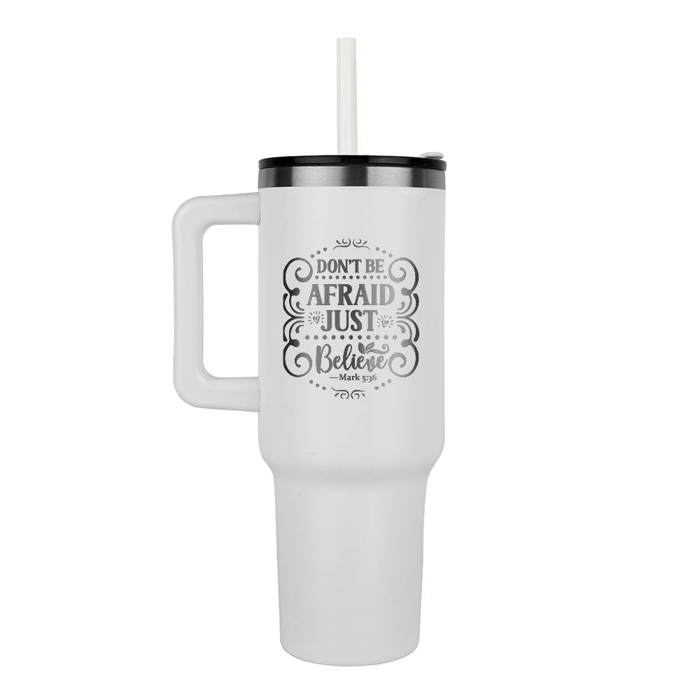 Don't be afraid just believe 40oz Tumbler - Laser engraved